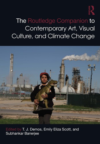 The Routledge Companion to Contemporary Art, Visual Culture, and Climate Change – Edited By T. J. Demos, Emily Eliza Scott, Subhankar Banerjee